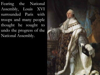 Fearing the National
Assembly, Louis XVI
surrounded Paris with
troops and many people
thought he sought to
undo the progress of the
National Assembly.
 