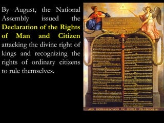 By August, the National
Assembly issued the
Declaration of the Rights
of Man and Citizen
attacking the divine right of
kings and recognizing the
rights of ordinary citizens
to rule themselves.
 
