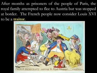 After months as prisoners of the people of Paris, the
royal family attempted to flee to Austria but was stopped
at border. The French people now consider Louis XVI
to be a traitor.
 