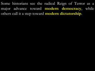 Some historians see the radical Reign of Terror as a
major advance toward modern democracy, while
others call it a step toward modern dictatorship.
 