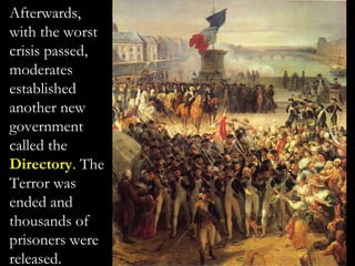 Afterwards,
with the worst
crisis passed,
moderates
established
another new
government
called the
Directory. The
Terror was
ended and
thousands of
prisoners were
released.
 
