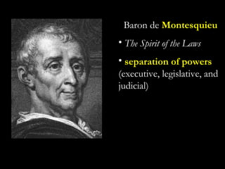 Baron de Montesquieu
• The Spirit of the Laws
• separation of powers
(executive, legislative, and
judicial)
 