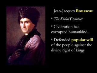 Jean-Jacques Rousseau
• The Social Contract
• Civilization has
corrupted humankind.
• Defended popular will
of the people against the
divine right of kings
 