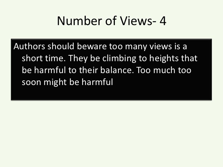 Number of Views- 4<br />Authors should beware too many views is a short time. They be climbing to heights that be harmful ...