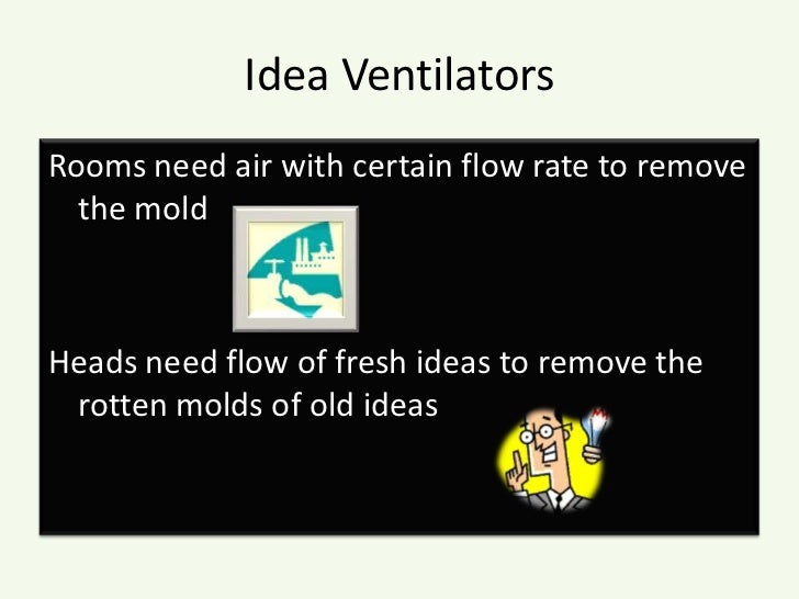 Idea Ventilators<br />Rooms need air with certain flow rate to remove the mold<br />Heads need flow of fresh ideas to remo...