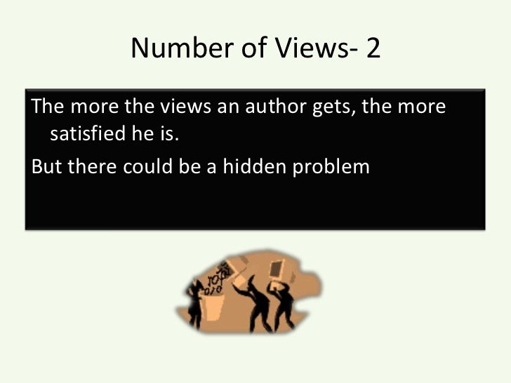 Number of Views- 2<br />The more the views an author gets, the more satisfied he is. <br />But there could be a hidden pro...
