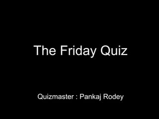The Friday Quiz


Quizmaster : Pankaj Rodey
 