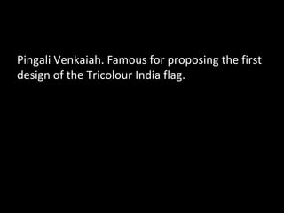 Pingali Venkaiah. Famous for proposing the first
design of the Tricolour India flag.
 