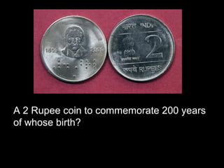 A 2 Rupee coin to commemorate 200 years
of whose birth?
 