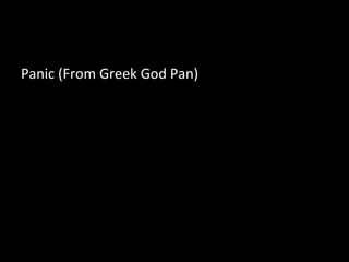 Panic (From Greek God Pan)
 