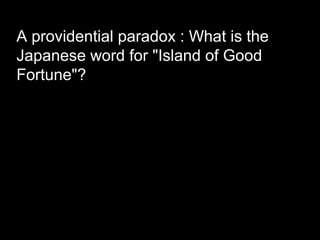 A providential paradox : What is the
Japanese word for "Island of Good
Fortune"?
 