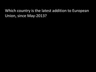 Which country is the latest addition to European
Union, since May-2013?
 