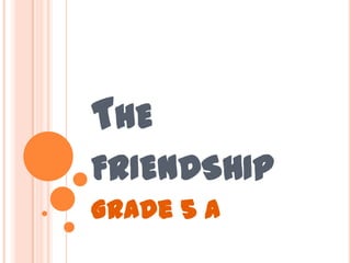 THE
FRIENDSHIP
Grade 5 A
 
