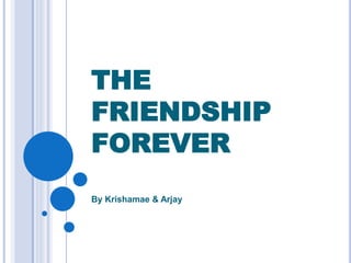 THE
FRIENDSHIP
FOREVER
By Krishamae & Arjay
 