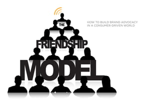 HOW TO BUILD BRAND ADVOCACY
    THE   IN A CONSUMER-DRIVEN WORLD




FRIENDSHIP

MODEL
 