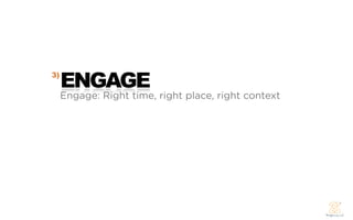 3)
     ENGAGE
     Engage: Right time, right place, right context
 