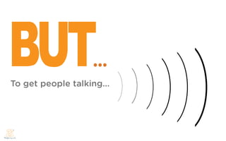 BUT                ...
To get people talking...
 