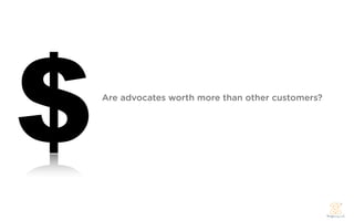 $   Are advocates worth more than other customers?
 