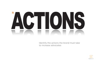 ACTIONS
2)




     Identify the actions the brand must take
     to increase advocates
 