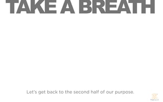 TAKE A BREATH



 Let’s get back to the second half of our purpose.
 