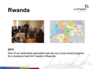 Rwanda
2015
One of our dedicated specialists has set up a cross bread program
for a livestock herd 541 heads in Rwanda.
 
