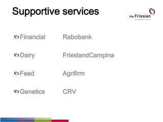 Supportive services
Financial Rabobank
Dairy FrieslandCampina
Feed Agrifirm
Genetics CRV
 