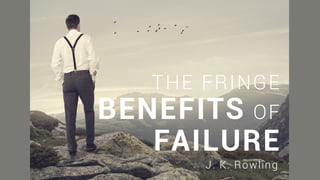 THE FRINGE
BENEFITS OF
FAILURE
J. K. Rowling
 