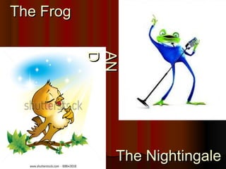 The FrogThe Frog
The NightingaleThe Nightingale
ANAN
DD
 