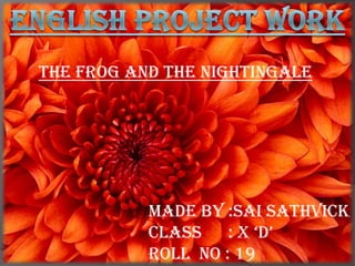 the frog and the nightingale




           Made by :sai sathvick
           class    : x „d‟
           Roll no : 19
 