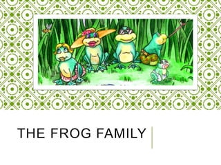 THE FROG FAMILY
 