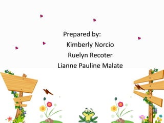 Prepared by:
Kimberly Norcio
Ruelyn Recoter
Lianne Pauline Malate
 