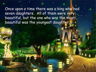 Once upon a time there was a king who had
seven daughters. All of them were very
beautiful, but the one who was the most
beautiful was the youngest daughter.
 