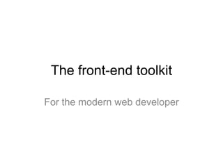 The front-end toolkit
For the modern web developer
 