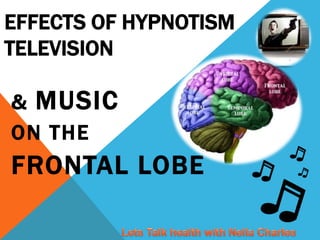 EFFECTS OF HYPNOTISM
TELEVISION
& MUSIC
ON THE
FRONTAL LOBE
 