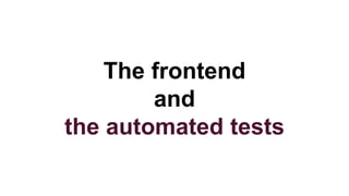 The frontend
and
the automated tests
 