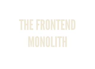THE FRONTEND
MONOLITH
 