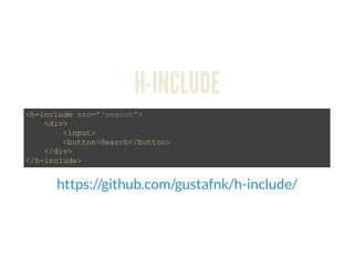 H-INCLUDE
<h­include src="/search"> 
    <div> 
        <input> 
        <button>Search</button> 
    </div> 
</h­include>
https://github.com/gustafnk/h-include/
 