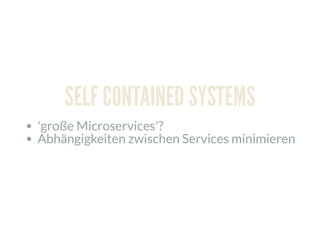 SELF CONTAINED SYSTEMS
'große Microservices'?
Abhängigkeiten zwischen Services minimieren
 