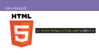 <Links e âncoras!!/>
 