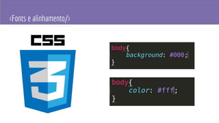 <Fonts e alinhamento/>
 