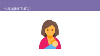 <Linguagens “Mãe”!/>
 