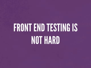 FRONT END TESTING IS
NOT HARD
 