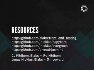 RESOURCES
CJ Kihlbom, Elabs – @cjkihlbom
Jonas Nicklas, Elabs – @jncoward
http://github.com/elabs/front_end_testing
http://github.com/jnicklas/capybara
http://github.com/jnicklas/evergreen
http://github.com/pivotal/jasmine
 