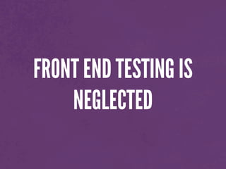 FRONT END TESTING IS
NEGLECTED
 