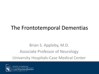 The Frontotemporal Dementias
Brian S. Appleby, M.D.
Associate Professor of Neurology
University Hospitals-Case Medical Center

 