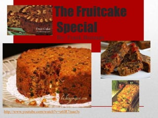 The Fruitcake
                           Special
                             By: Frank Brennan




http://www.youtube.com/watch?v=u6IR7iuae3s
 