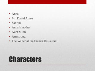 •   Anna
•   Mr. David Amos
•   Sabrina
•   Anna‟s mother
•   Aunt Mimi
•   Armstrong
•   The Waiter at the French Restaurant




Characters
 