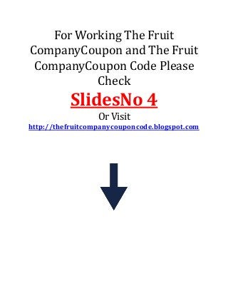 For Working The Fruit
CompanyCoupon and The Fruit
CompanyCoupon Code Please
Check
SlidesNo 4
Or Visit
http://thefruitcompanycouponcode.blogspot.com
 
