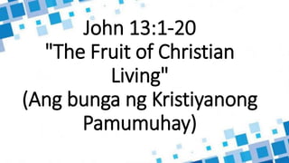 John 13:1-20
"The Fruit of Christian
Living"
(Ang bunga ng Kristiyanong
Pamumuhay)
 