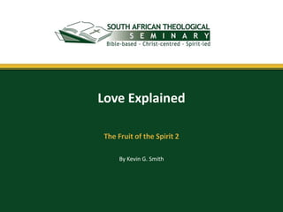Love Explained

 The Fruit of the Spirit 2

      By Kevin G. Smith
 